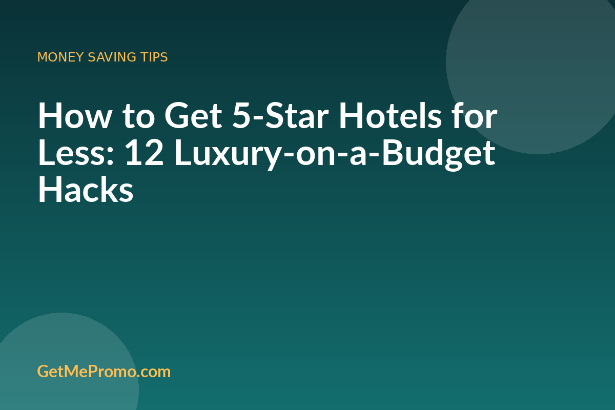 How to Get 5-Star Hotels for Less: 12 Luxury-on-a-Budget Hacks