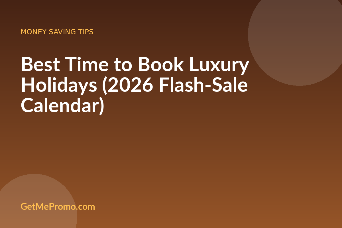 Best Time to Book Luxury Holidays (2026 Flash-Sale Calendar)