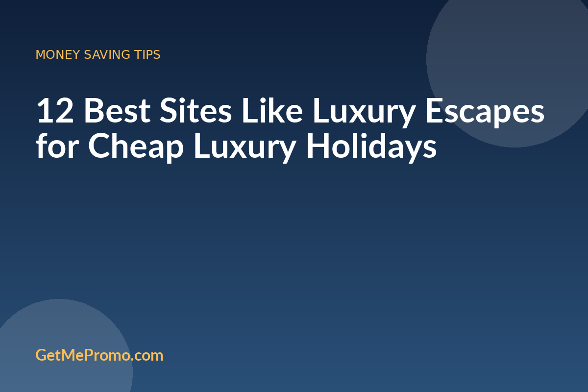 12 Best Sites Like Luxury Escapes for Cheap Luxury Holidays